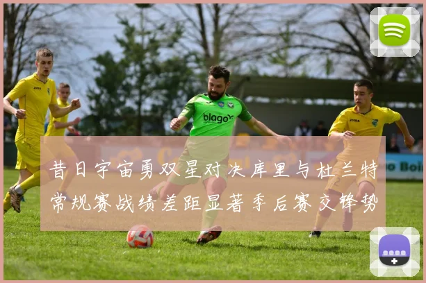 昔日宇宙勇双星对决库里与杜兰特常规赛战绩差距显著季后赛交锋势均力敌