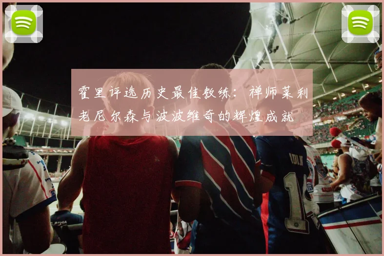 霍里评选历史最佳教练：禅师莱利老尼尔森与波波维奇的辉煌成就