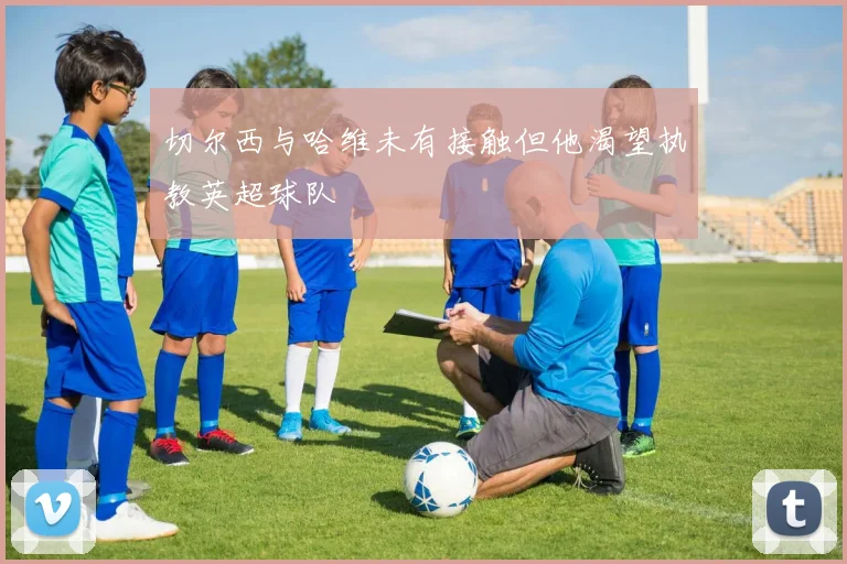 切尔西与哈维未有接触但他渴望执教英超球队